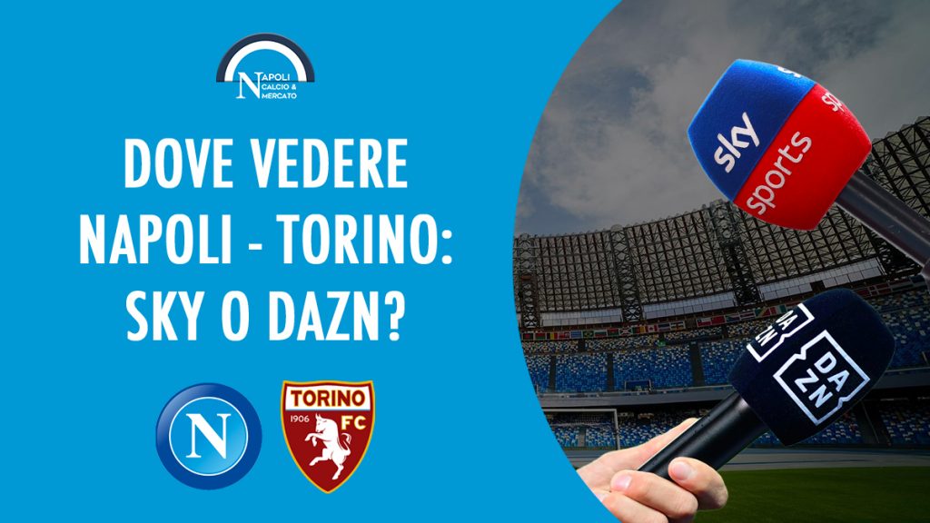 dove vedere napoli-torino dove vederla in tv diretta streaming sky o dazn serie a