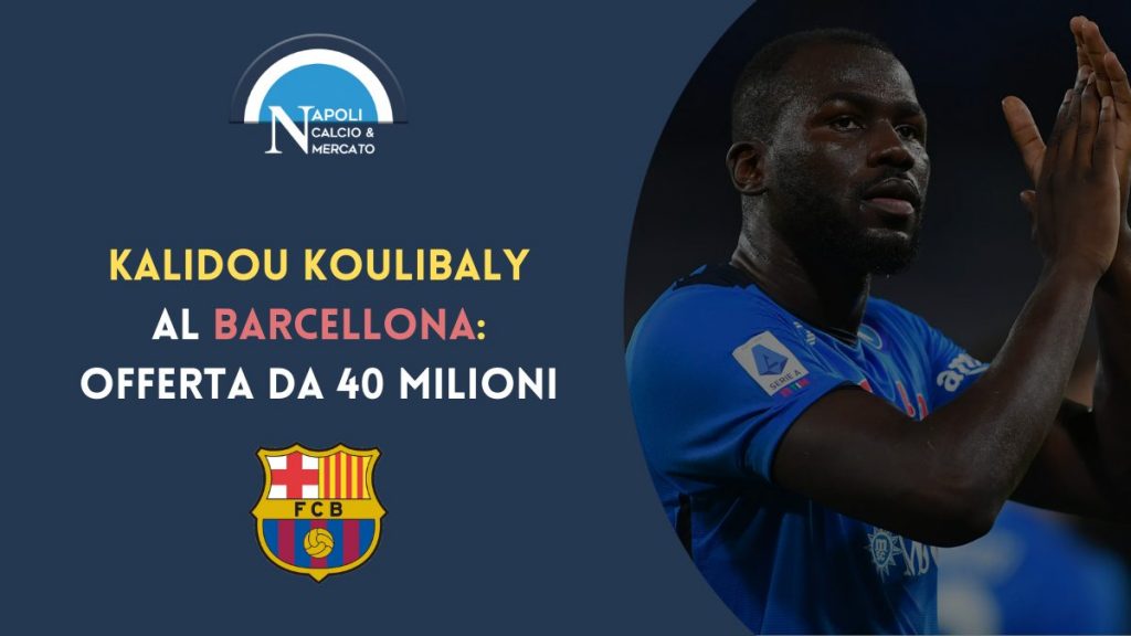 kalidou koulibaly barcellona calciomercato napoli offerta 40 milioni scadenza contratto
