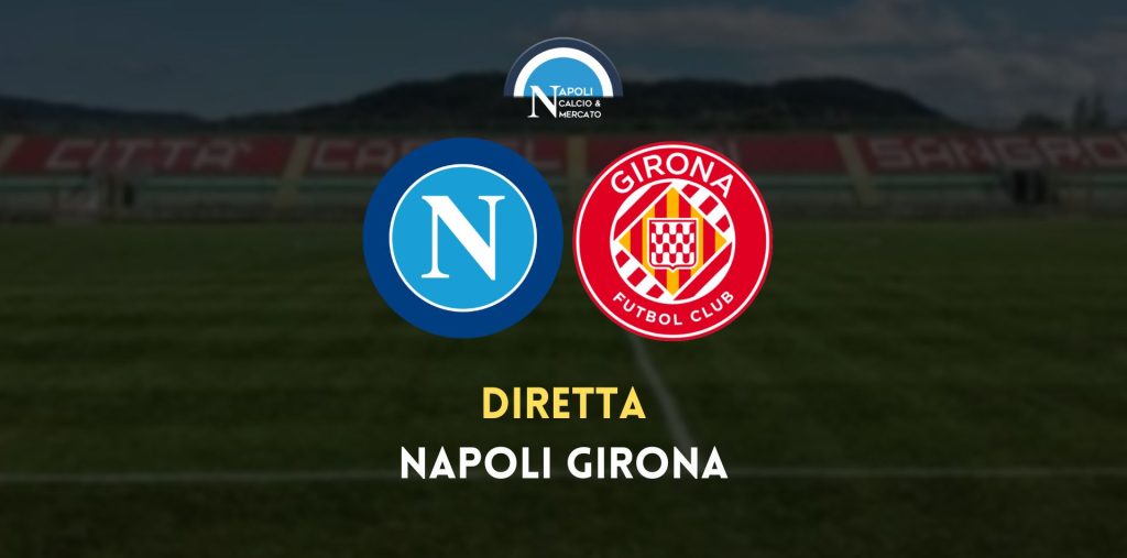 diretta napoli girona risultato live video cronaca sintesi orario formazioni